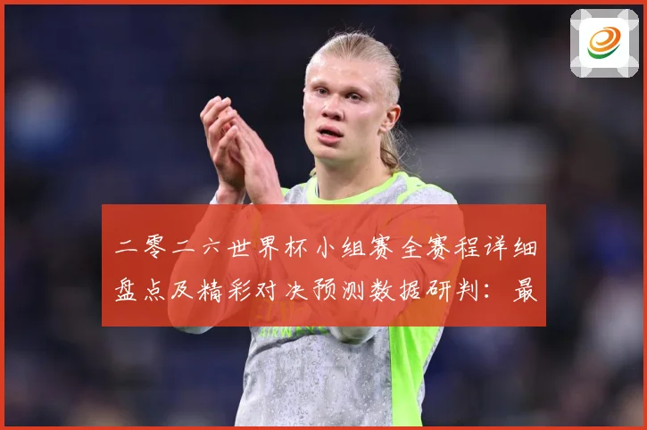 二零二六世界杯小组赛全赛程详细盘点及精彩对决预测数据研判：最新赛事动态与深度分析