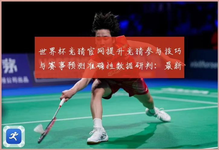 世界杯竞猜官网提升竞猜参与技巧与赛事预测准确性数据研判：最新赛事动态与深度分析