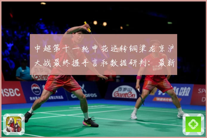 中超第十一轮申花逆转铜梁龙京沪大战最终握手言和数据研判：最新赛事动态与深度分析