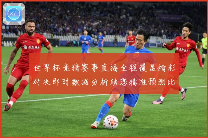 世界杯竞猜赛事直播全程覆盖精彩对决即时数据分析助您精准预测比数据研判：最新赛事动态与深度分析
