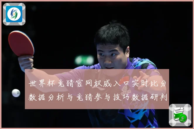 世界杯竞猜官网权威入口实时比分数据分析与竞猜参与技巧数据研判：最新赛事动态与深度分析