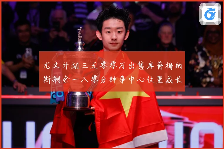 尤文计划三五零零万出售库普梅纳斯剩余一八零分钟争中心位置成长观察：最新赛事动态与深度分析
