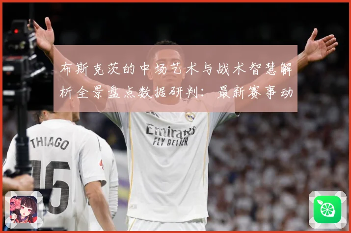布斯克茨的中场艺术与战术智慧解析全景盘点数据研判：最新赛事动态与深度分析