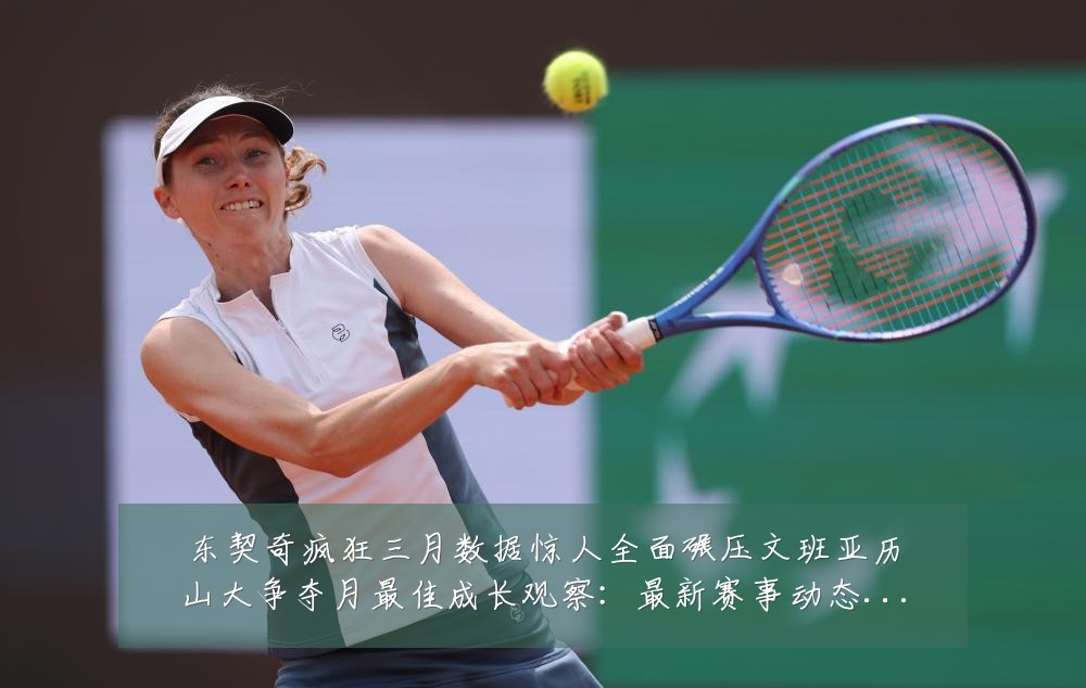 东契奇疯狂三月数据惊人全面碾压文班亚历山大争夺月最佳成长观察：最新赛事动态与深度分析