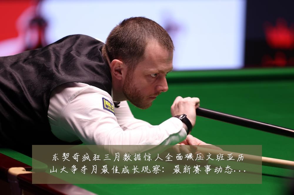 东契奇疯狂三月数据惊人全面碾压文班亚历山大争夺月最佳成长观察:最新赛事动态与深度分析