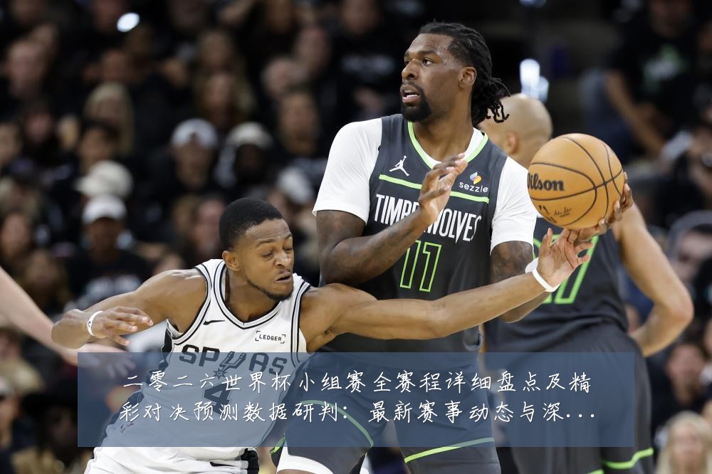 二零二六世界杯小组赛全赛程详细盘点及精彩对决预测数据研判:最新赛事动态与深度分析