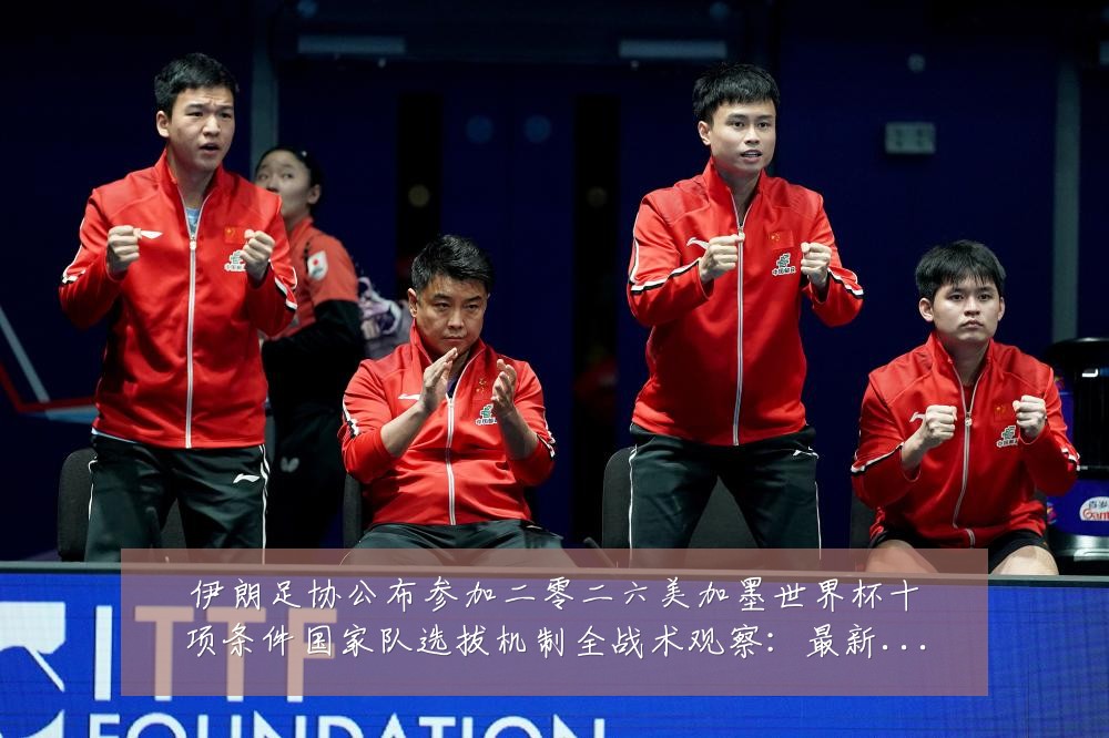 伊朗足协公布参加二零二六美加墨世界杯十项条件国家队选拔机制全战术观察：最新赛事动态与深度分析