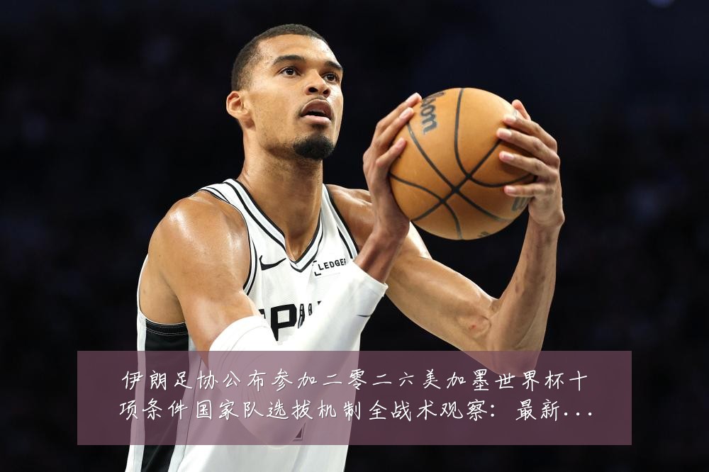 伊朗足协公布参加二零二六美加墨世界杯十项条件国家队选拔机制全战术观察：最新赛事动态与深度分析