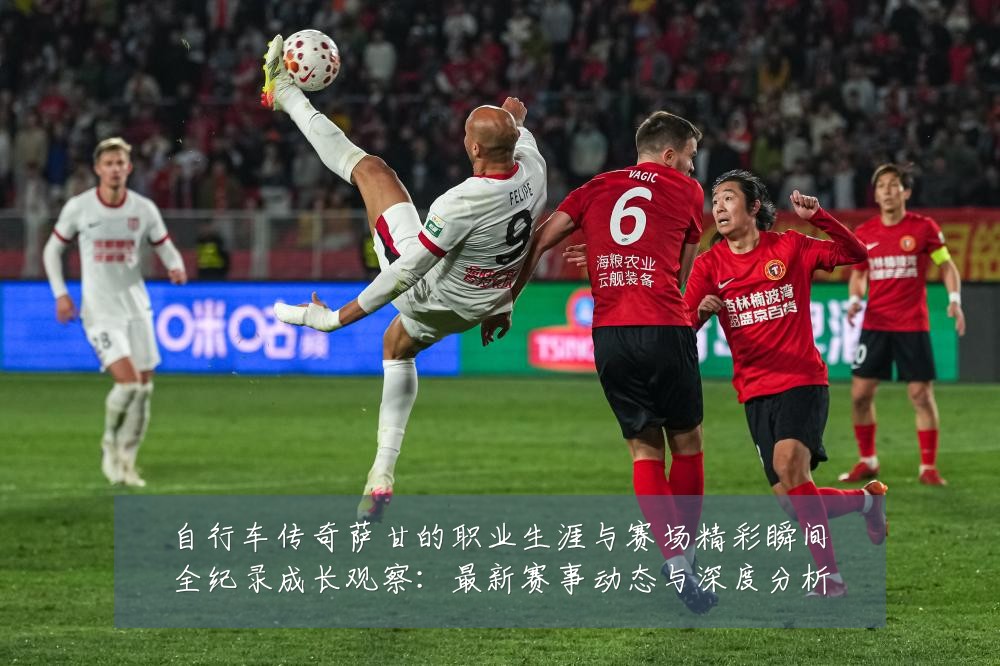 自行车传奇萨甘的职业生涯与赛场精彩瞬间全纪录成长观察:最新赛事动态与深度分析