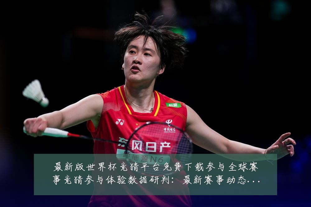 最新版世界杯竞猜平台免费下载参与全球赛事竞猜参与体验数据研判:最新赛事动态与深度分析