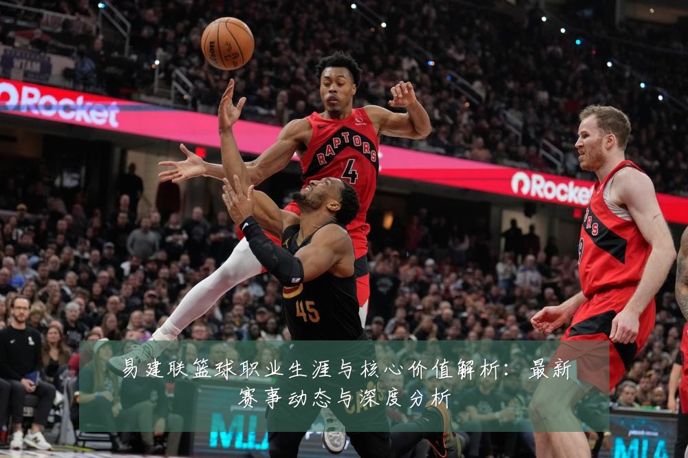 易建联篮球职业生涯与核心价值解析：最新赛事动态与深度分析